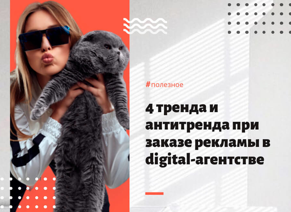 4 тренда и антитренда при заказе рекламы в агентстве цифровых технологий